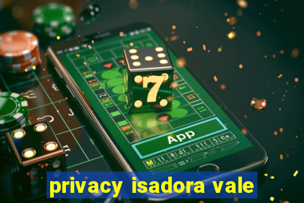 privacy isadora vale